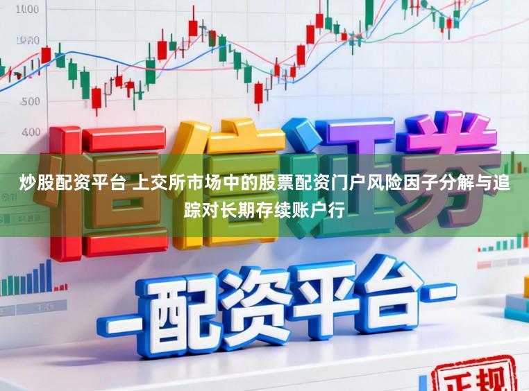 炒股配资平台 上交所市场中的股票配资门户风险因子分解与追踪对长期存续账户行