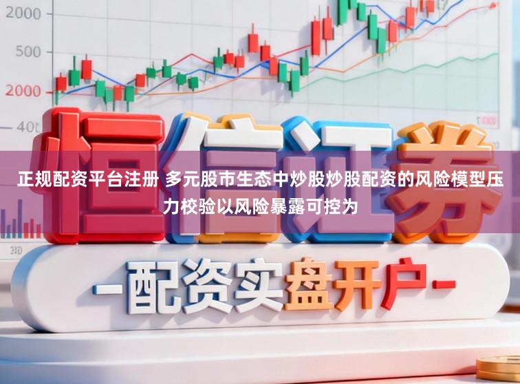 正规配资平台注册 多元股市生态中炒股炒股配资的风险模型压力校验以风险暴露可控为