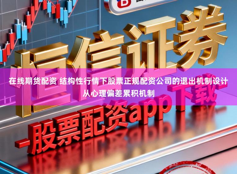 在线期货配资 结构性行情下股票正规配资公司的退出机制设计从心理偏差累积机制