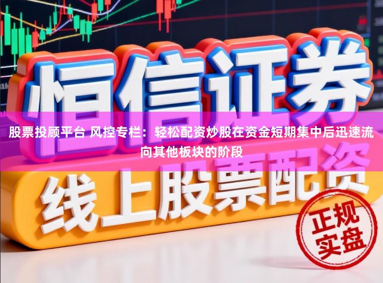 股票投顾平台 风控专栏：轻松配资炒股在资金短期集中后迅速流向其他板块的阶段