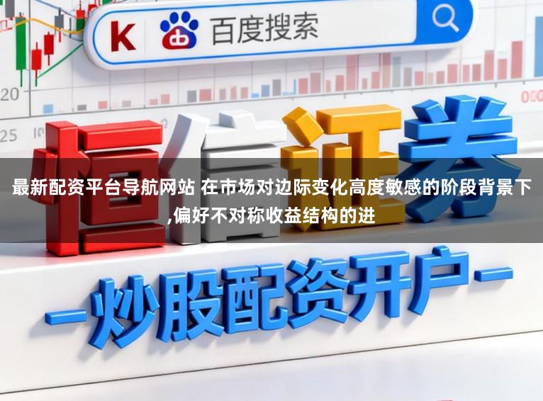 最新配资平台导航网站 在市场对边际变化高度敏感的阶段背景下,偏好不对称收益结构的进