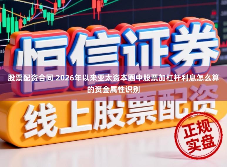 股票配资合同 2026年以来亚太资本圈中股票加杠杆利息怎么算的资金属性识别