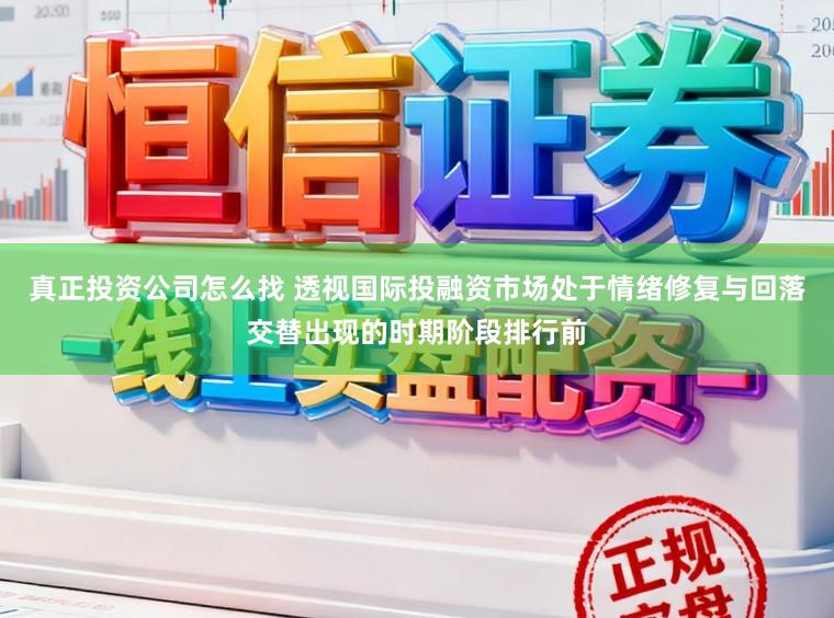 真正投资公司怎么找 透视国际投融资市场处于情绪修复与回落交替出现的时期阶段排行前