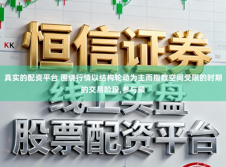 真实的配资平台 围绕行情以结构轮动为主而指数空间受限的时期的交易阶段,参与频
