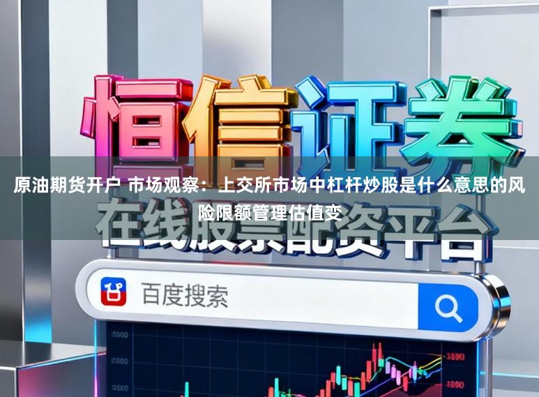 原油期货开户 市场观察：上交所市场中杠杆炒股是什么意思的风险限额管理估值变