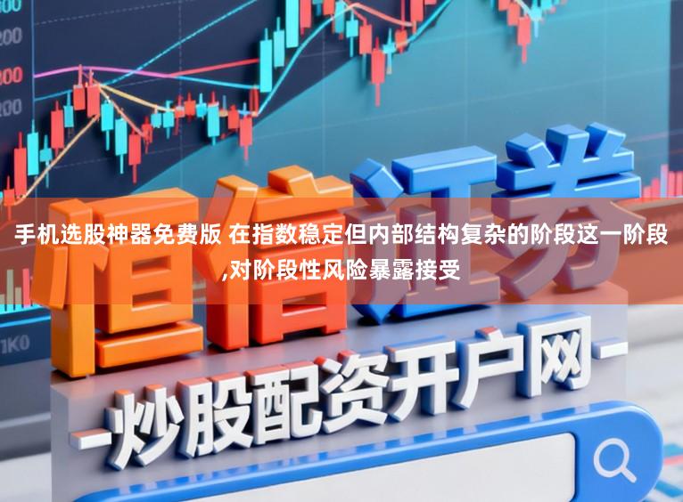 手机选股神器免费版 在指数稳定但内部结构复杂的阶段这一阶段,对阶段性风险暴露接受