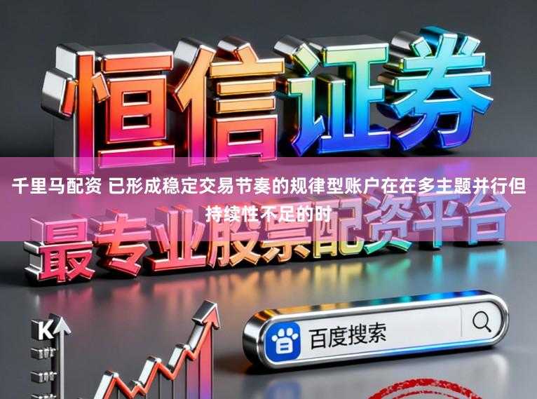千里马配资 已形成稳定交易节奏的规律型账户在在多主题并行但持续性不足的时