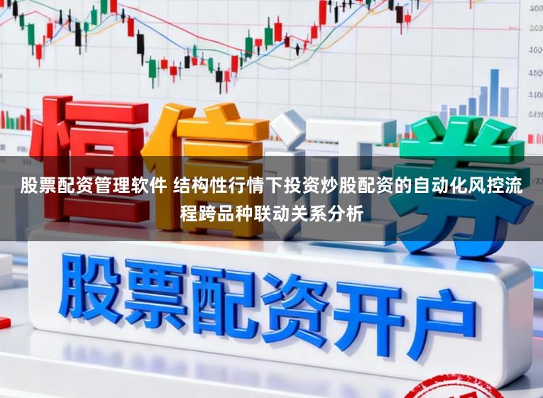 股票配资管理软件 结构性行情下投资炒股配资的自动化风控流程跨品种联动关系分析
