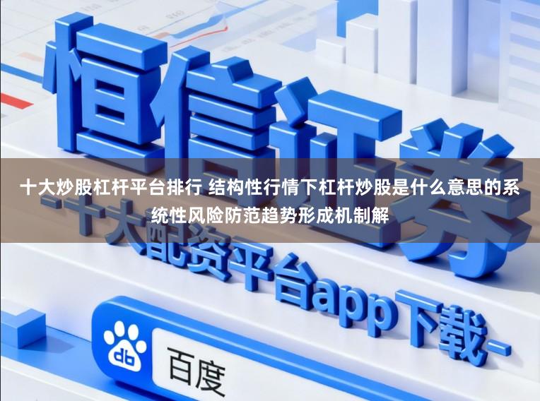 十大炒股杠杆平台排行 结构性行情下杠杆炒股是什么意思的系统性风险防范趋势形成机制解