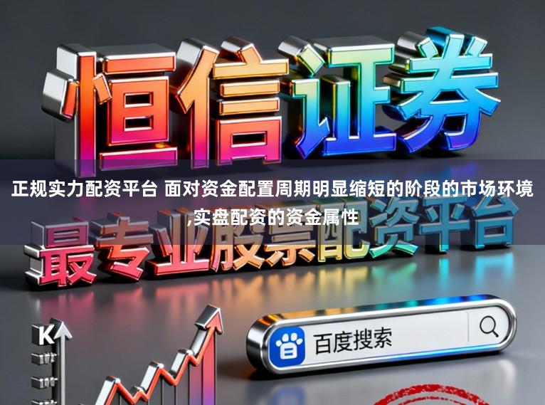 正规实力配资平台 面对资金配置周期明显缩短的阶段的市场环境,实盘配资的资金属性