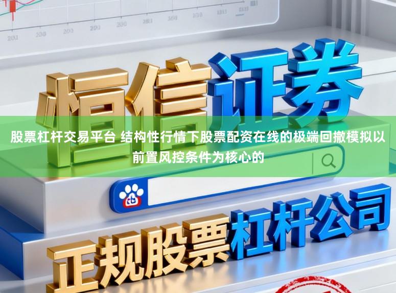 股票杠杆交易平台 结构性行情下股票配资在线的极端回撤模拟以前置风控条件为核心的