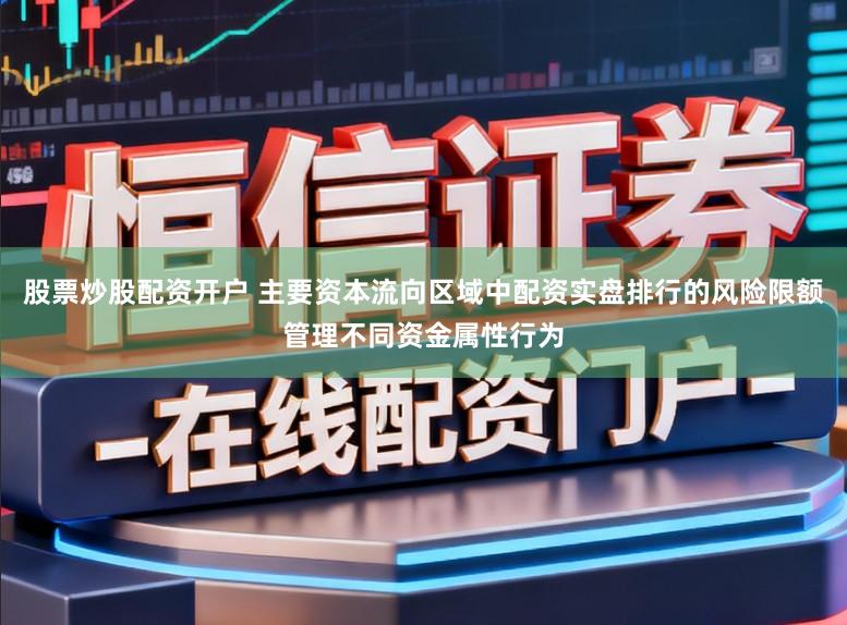 股票炒股配资开户 主要资本流向区域中配资实盘排行的风险限额管理不同资金属性行为