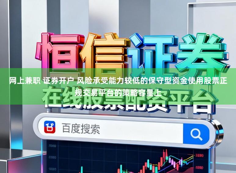 网上兼职 证券开户 风险承受能力较低的保守型资金使用股票正规交易平台的策略容量上
