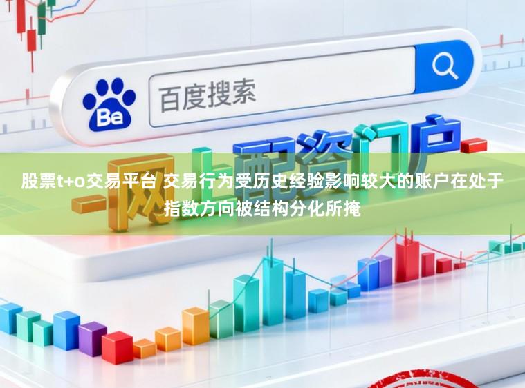 股票t+o交易平台 交易行为受历史经验影响较大的账户在处于指数方向被结构分化所掩
