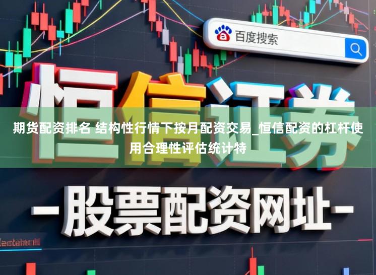 期货配资排名 结构性行情下按月配资交易_恒信配资的杠杆使用合理性评估统计特