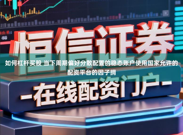 如何杠杆买股 当下周期偏好分散配置的稳态账户使用国家允许的配资平台的因子拥
