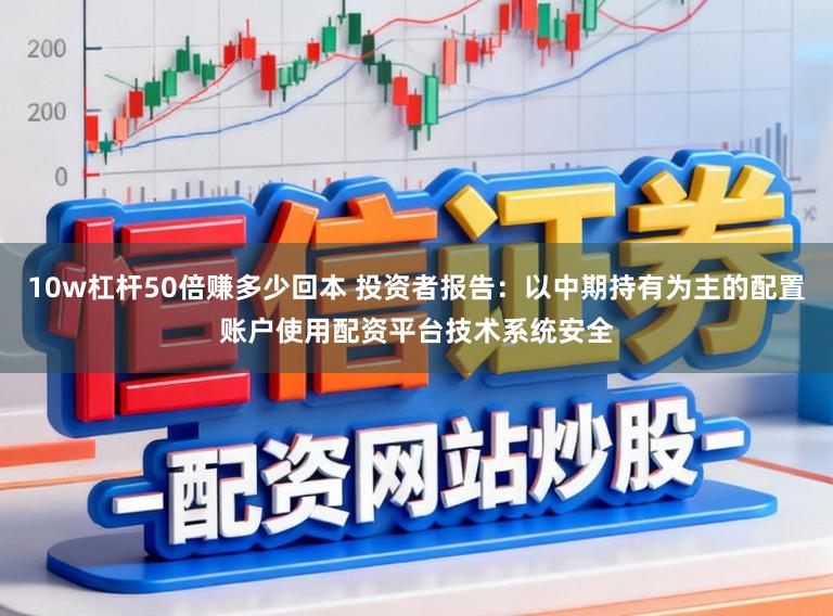 10w杠杆50倍赚多少回本 投资者报告：以中期持有为主的配置账户使用配资平台技术系统安全