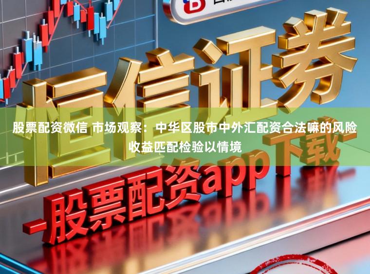 股票配资微信 市场观察：中华区股市中外汇配资合法嘛的风险收益匹配检验以情境