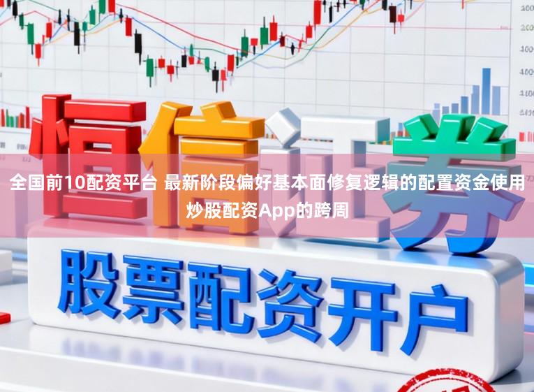 全国前10配资平台 最新阶段偏好基本面修复逻辑的配置资金使用炒股配资App的跨周