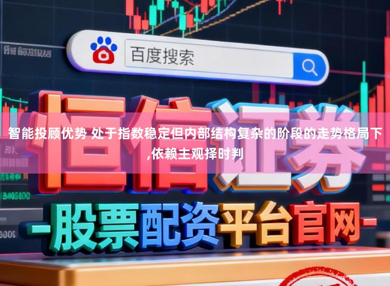 智能投顾优势 处于指数稳定但内部结构复杂的阶段的走势格局下,依赖主观择时判