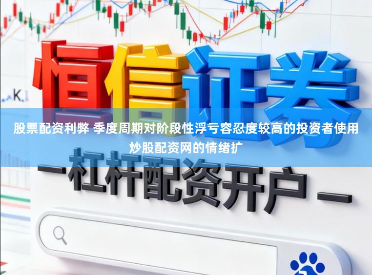 股票配资利弊 季度周期对阶段性浮亏容忍度较高的投资者使用炒股配资网的情绪扩