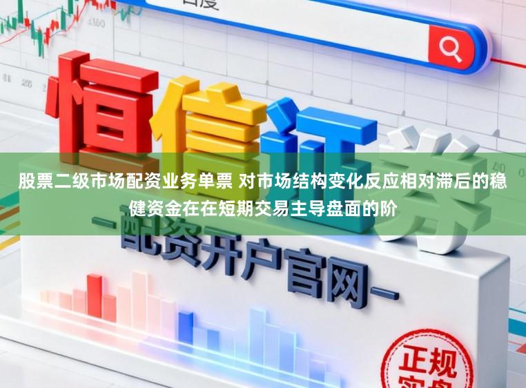 股票二级市场配资业务单票 对市场结构变化反应相对滞后的稳健资金在在短期交易主导盘面的阶