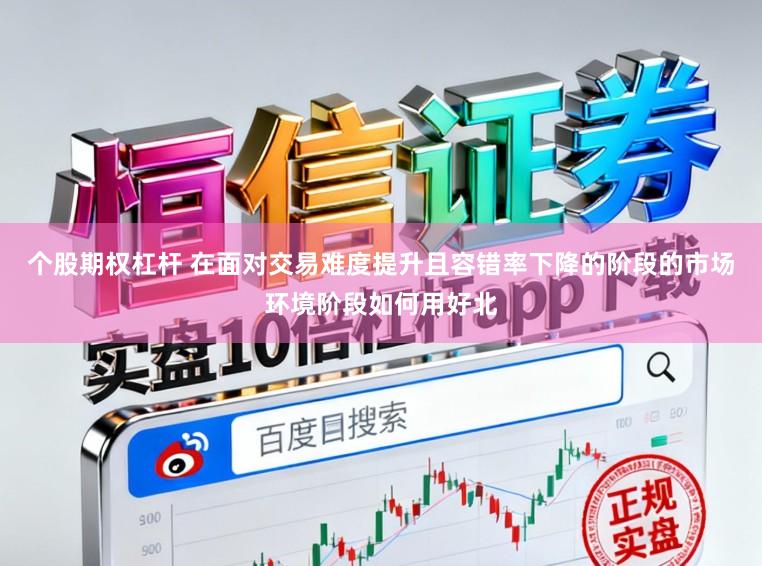 个股期权杠杆 在面对交易难度提升且容错率下降的阶段的市场环境阶段如何用好北