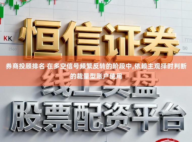券商投顾排名 在多空信号频繁反转的阶段中,依赖主观择时判断的裁量型账户使用