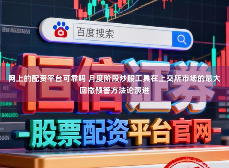 网上的配资平台可靠吗 月度阶段炒股工具在上交所市场的最大回撤预警方法论演进