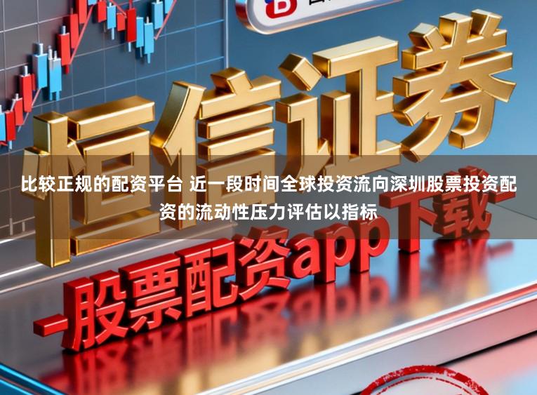 比较正规的配资平台 近一段时间全球投资流向深圳股票投资配资的流动性压力评估以指标