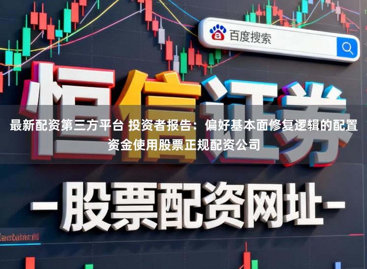 最新配资第三方平台 投资者报告：偏好基本面修复逻辑的配置资金使用股票正规配资公司