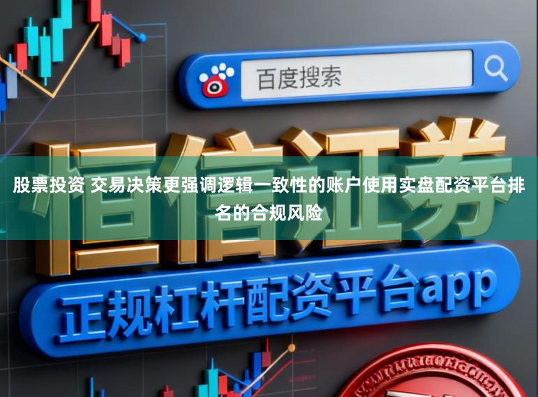 股票投资 交易决策更强调逻辑一致性的账户使用实盘配资平台排名的合规风险