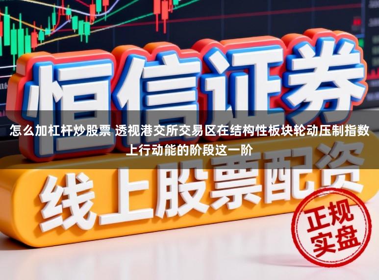 怎么加杠杆炒股票 透视港交所交易区在结构性板块轮动压制指数上行动能的阶段这一阶