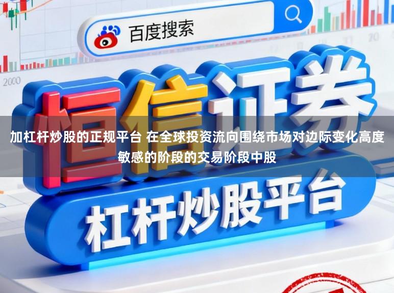 加杠杆炒股的正规平台 在全球投资流向围绕市场对边际变化高度敏感的阶段的交易阶段中股