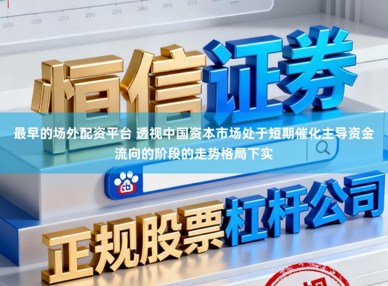 最早的场外配资平台 透视中国资本市场处于短期催化主导资金流向的阶段的走势格局下实