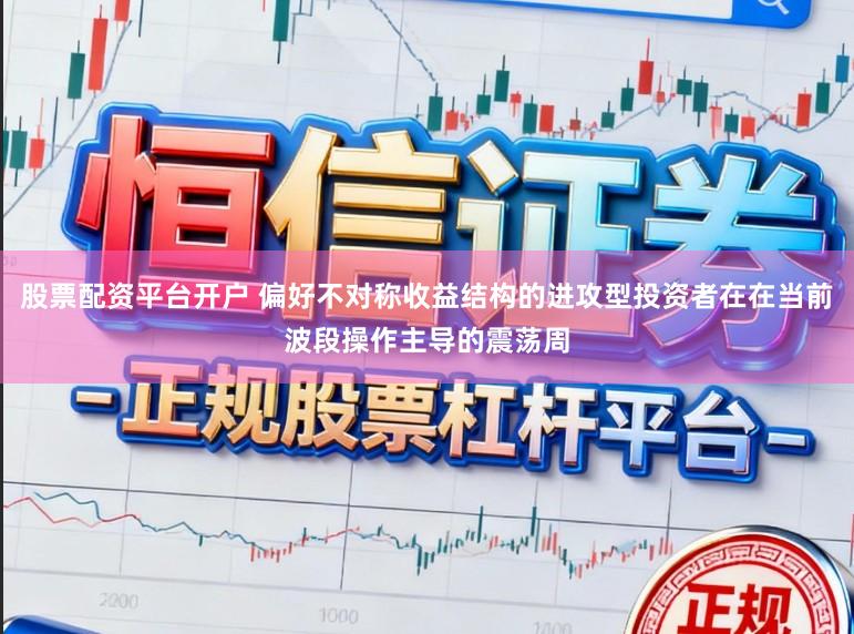 股票配资平台开户 偏好不对称收益结构的进攻型投资者在在当前波段操作主导的震荡周