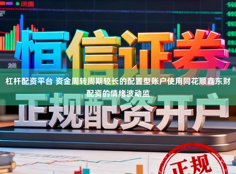 杠杆配资平台 资金周转周期较长的配置型账户使用同花顺鑫东财配资的情绪波动监