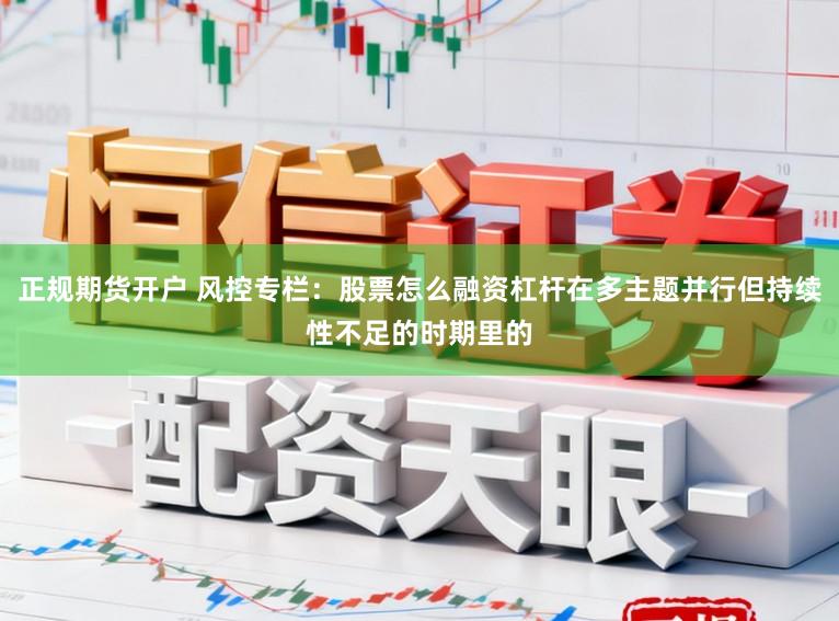 正规期货开户 风控专栏：股票怎么融资杠杆在多主题并行但持续性不足的时期里的