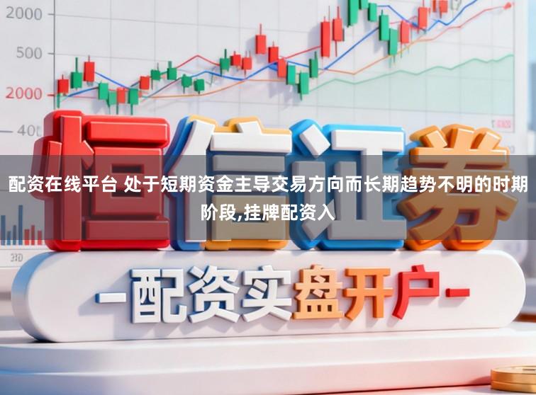 配资在线平台 处于短期资金主导交易方向而长期趋势不明的时期阶段,挂牌配资入