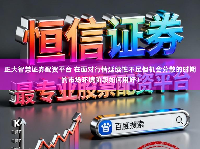 正大智慧证券配资平台 在面对行情延续性不足但机会分散的时期的市场环境阶段如何用好1