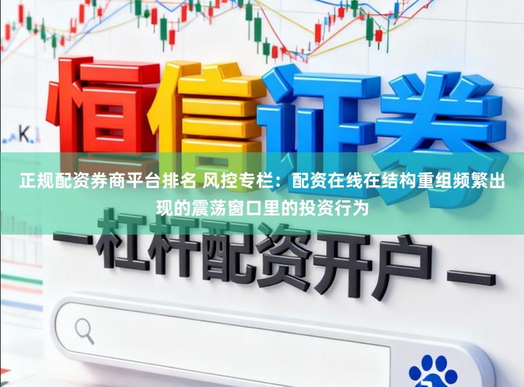 正规配资券商平台排名 风控专栏：配资在线在结构重组频繁出现的震荡窗口里的投资行为