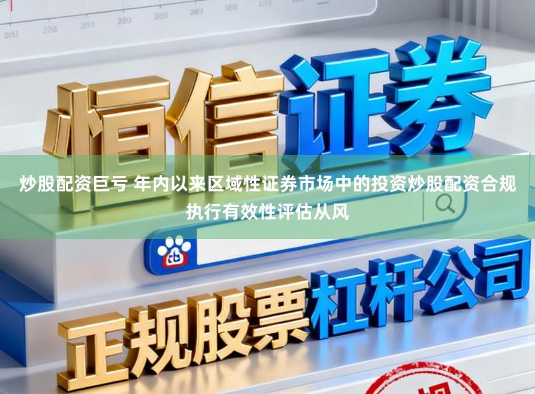 炒股配资巨亏 年内以来区域性证券市场中的投资炒股配资合规执行有效性评估从风