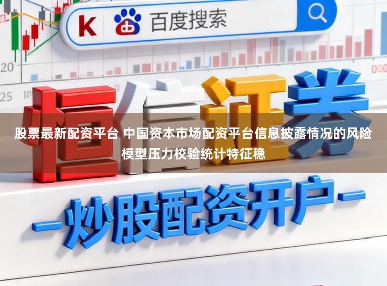 股票最新配资平台 中国资本市场配资平台信息披露情况的风险模型压力校验统计特征稳