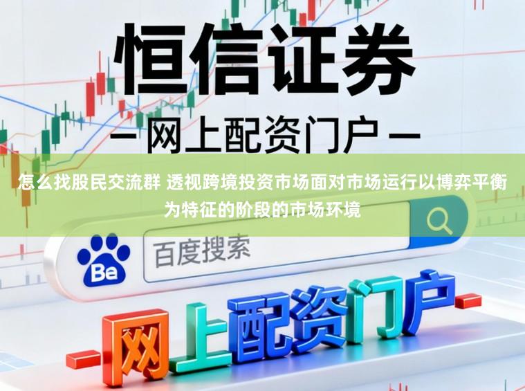 怎么找股民交流群 透视跨境投资市场面对市场运行以博弈平衡为特征的阶段的市场环境