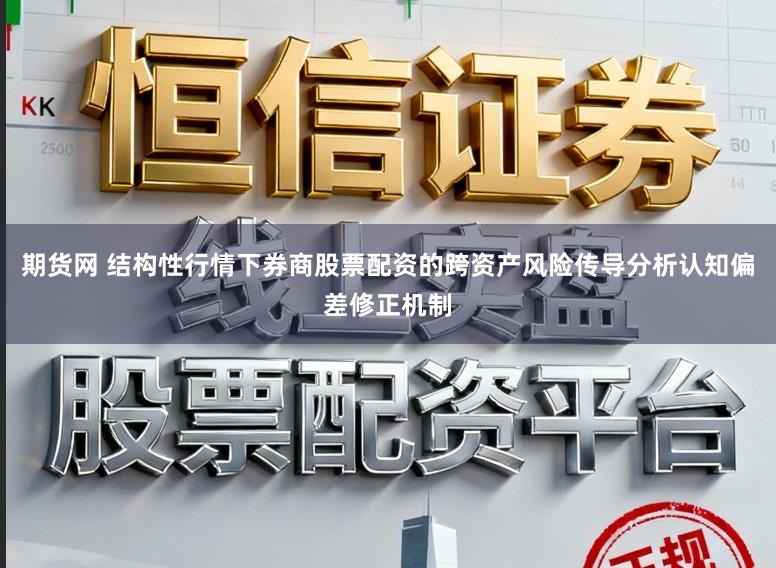 期货网 结构性行情下券商股票配资的跨资产风险传导分析认知偏差修正机制