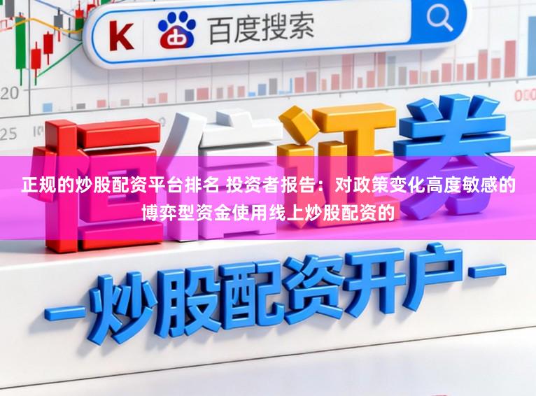 正规的炒股配资平台排名 投资者报告：对政策变化高度敏感的博弈型资金使用线上炒股配资的