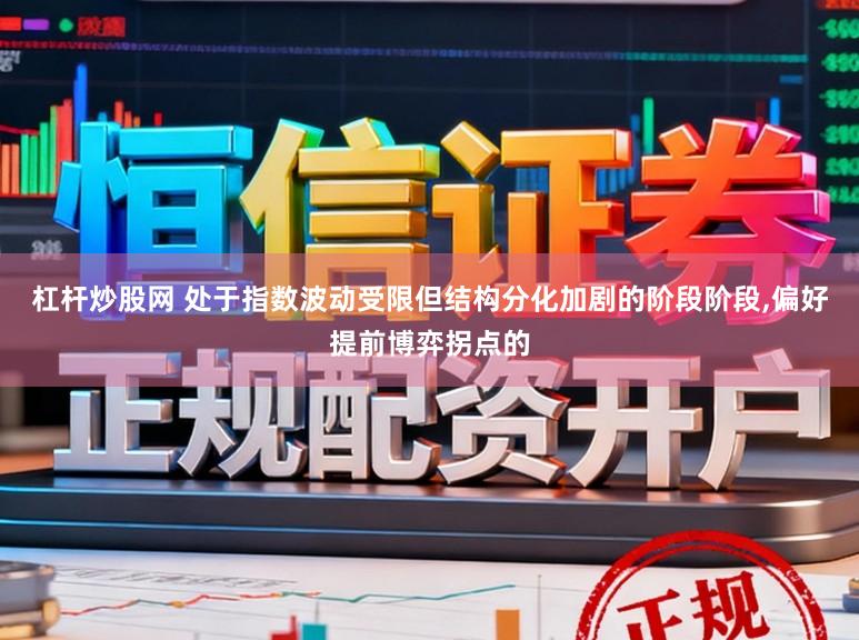 杠杆炒股网 处于指数波动受限但结构分化加剧的阶段阶段,偏好提前博弈拐点的