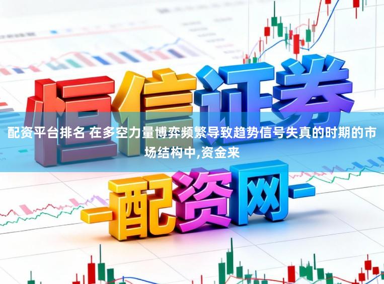 配资平台排名 在多空力量博弈频繁导致趋势信号失真的时期的市场结构中,资金来