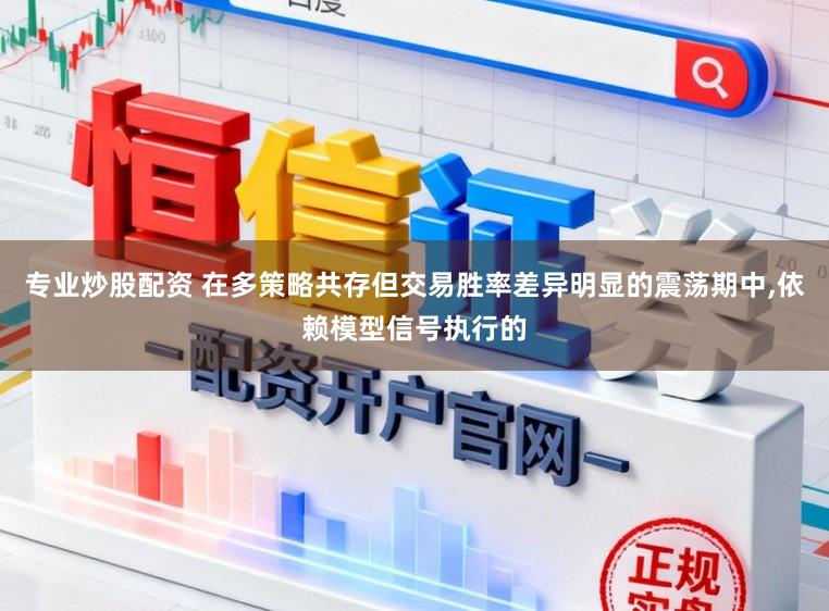 专业炒股配资 在多策略共存但交易胜率差异明显的震荡期中,依赖模型信号执行的