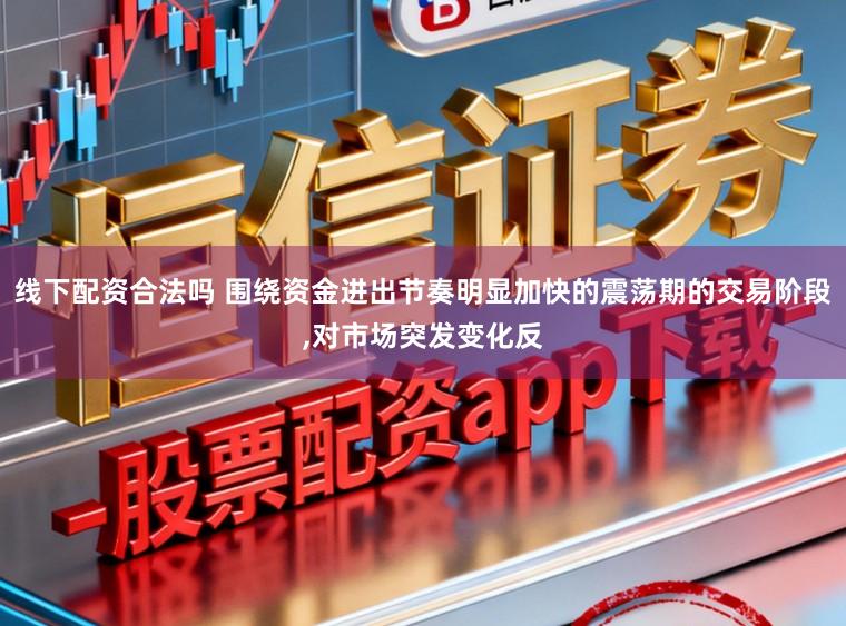线下配资合法吗 围绕资金进出节奏明显加快的震荡期的交易阶段,对市场突发变化反